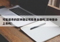 可能退市的区块链公司股票会涨吗[区块链会上市吗]