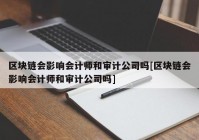 区块链会影响会计师和审计公司吗[区块链会影响会计师和审计公司吗]