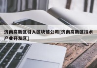 济南高新区引入区块链公司[济南高新区技术产业开发区]