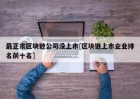 最正宗区块链公司没上市[区块链上市企业排名前十名]