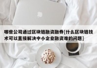 哪些公司通过区块链融资融券[什么区块链技术可以直接解决中小企业融资难的问题]