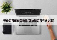 哪些公司还有区块链[区块链公司有多少家]