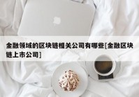 金融领域的区块链相关公司有哪些[金融区块链上市公司]