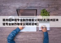 赣州区块链专业制作哪家公司好点[赣州区块链专业制作哪家公司好点呢]