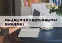 赣县正规区块链公司有哪些[赣县区2020投资新建项目]