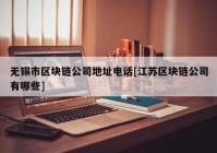 无锡市区块链公司地址电话[江苏区块链公司有哪些]