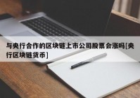 与央行合作的区块链上市公司股票会涨吗[央行区块链货币]