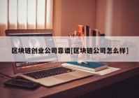 区块链创业公司靠谱[区块链公司怎么样]