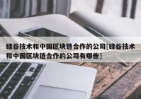 硅谷技术和中国区块链合作的公司[硅谷技术和中国区块链合作的公司有哪些]