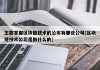 主要掌握区块链技术的公司有那些公司[区块链技术公司是做什么的]