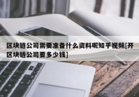 区块链公司需要准备什么资料呢知乎视频[开区块链公司要多少钱]