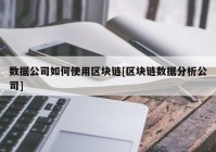 数据公司如何使用区块链[区块链数据分析公司]