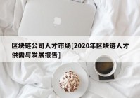 区块链公司人才市场[2020年区块链人才供需与发展报告]