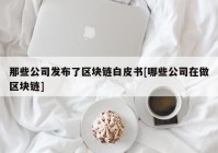 那些公司发布了区块链白皮书[哪些公司在做区块链]