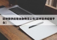 区块链供应链金融物流公司[区块链供应链平台]