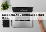 东南亚区块链上市公司股票[东南亚区块链交易平台]