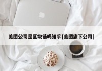 美图公司是区块链吗知乎[美图旗下公司]