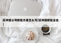 区块链公司赋能方案怎么写[区块链赋能企业]