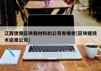 江西使用区块链材料的公司有哪些[区块链技术应用公司]