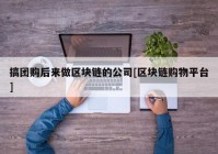 搞团购后来做区块链的公司[区块链购物平台]