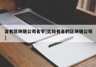 含有区块链公司名字[比较有名的区块链公司]