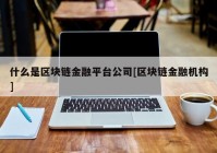 什么是区块链金融平台公司[区块链金融机构]