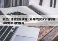 武汉云链智慧区块链公司咋样[武汉云链智慧区块链公司咋样呀]