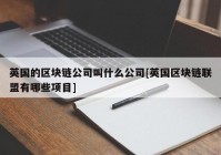 英国的区块链公司叫什么公司[英国区块链联盟有哪些项目]