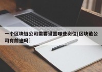 一个区块链公司需要设置哪些岗位[区块链公司有前途吗]