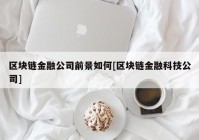 区块链金融公司前景如何[区块链金融科技公司]