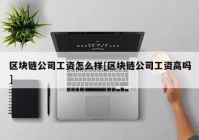 区块链公司工资怎么样[区块链公司工资高吗]