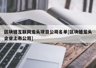 区块链互联网龙头项目公司名单[区块链龙头企业上市公司]