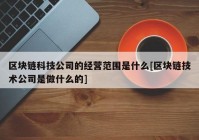 区块链科技公司的经营范围是什么[区块链技术公司是做什么的]