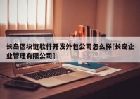 长岛区块链软件开发外包公司怎么样[长岛企业管理有限公司]