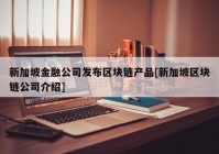 新加坡金融公司发布区块链产品[新加坡区块链公司介绍]