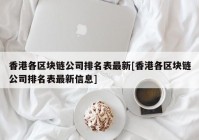 香港各区块链公司排名表最新[香港各区块链公司排名表最新信息]