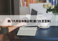 厦门九弈区块链公司[厦门九思互娱]