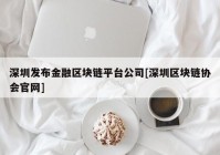 深圳发布金融区块链平台公司[深圳区块链协会官网]