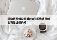 区块链初创公司digital[区块链初创公司是虚拟的吗]