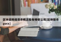 区块链网络货币概念股有哪些公司[区块链币gucs]