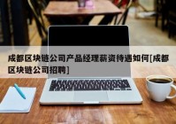 成都区块链公司产品经理薪资待遇如何[成都区块链公司招聘]