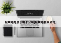 区块链是属于哪个公司[区块链有限公司]