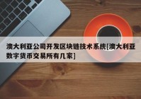 澳大利亚公司开发区块链技术系统[澳大利亚数字货币交易所有几家]