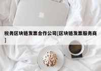 税务区块链发票合作公司[区块链发票服务商]