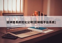 区块链系统优化公司[区块链平台系统]